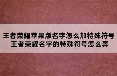 王者荣耀苹果版名字怎么加特殊符号 王者荣耀名字的特殊符号怎么弄